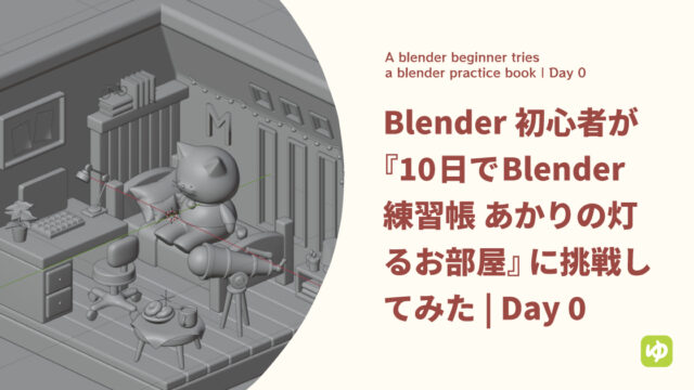 Blender初心者が『10日でBlender練習帳 あかりの灯るお部屋』に挑戦してみた | day 0
